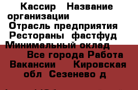 Кассир › Название организации ­ Burger King › Отрасль предприятия ­ Рестораны, фастфуд › Минимальный оклад ­ 18 000 - Все города Работа » Вакансии   . Кировская обл.,Сезенево д.